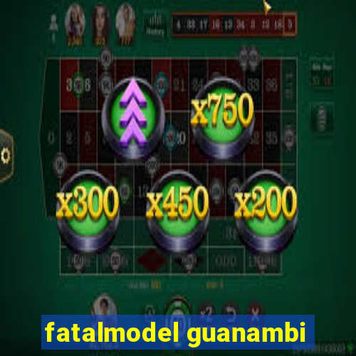 fatalmodel guanambi